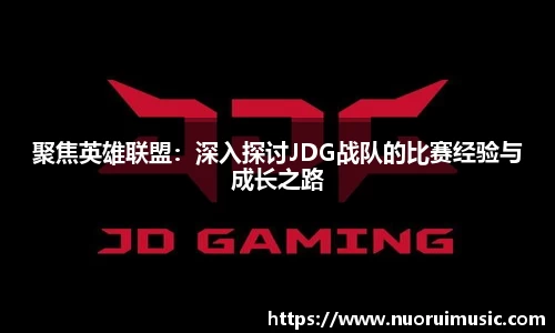 聚焦英雄联盟：深入探讨JDG战队的比赛经验与成长之路