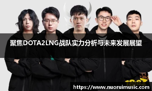 聚焦DOTA2LNG战队实力分析与未来发展展望