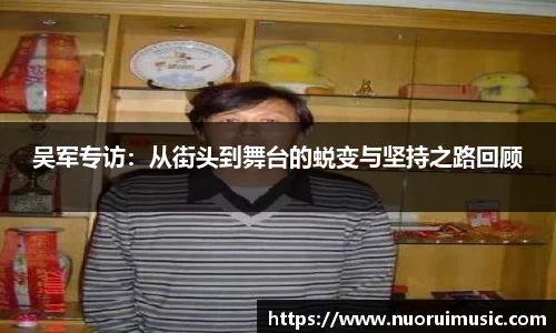 吴军专访：从街头到舞台的蜕变与坚持之路回顾