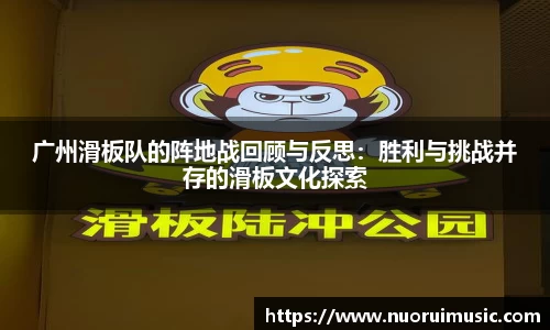 广州滑板队的阵地战回顾与反思：胜利与挑战并存的滑板文化探索