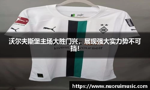 沃尔夫斯堡主场大胜门兴，展现强大实力势不可挡！