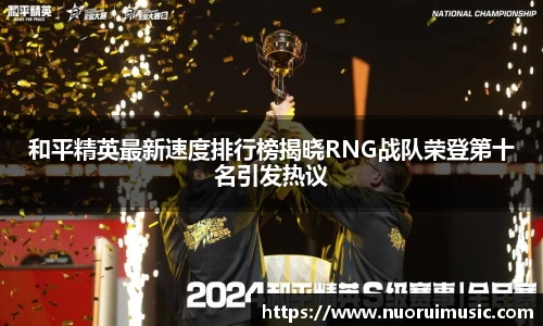 和平精英最新速度排行榜揭晓RNG战队荣登第十名引发热议