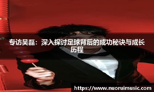 专访吴磊：深入探讨足球背后的成功秘诀与成长历程