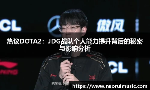 热议DOTA2：JDG战队个人能力提升背后的秘密与影响分析