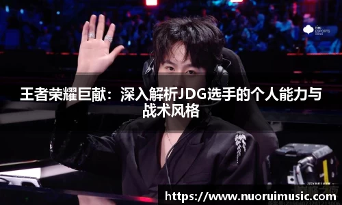 王者荣耀巨献：深入解析JDG选手的个人能力与战术风格