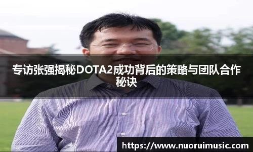 专访张强揭秘DOTA2成功背后的策略与团队合作秘诀